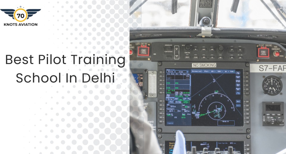Best Pilot Training Institute in Delhi for Your Aviation Journey – 70 Knots Aviation