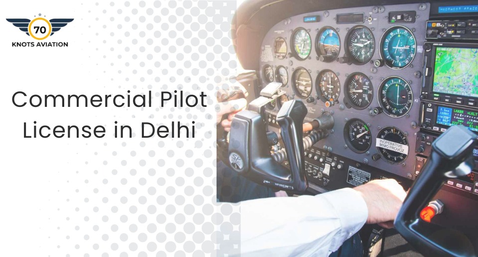Commercial Pilot License in Delhi: Start Your Journey with 70 Knots Aviation