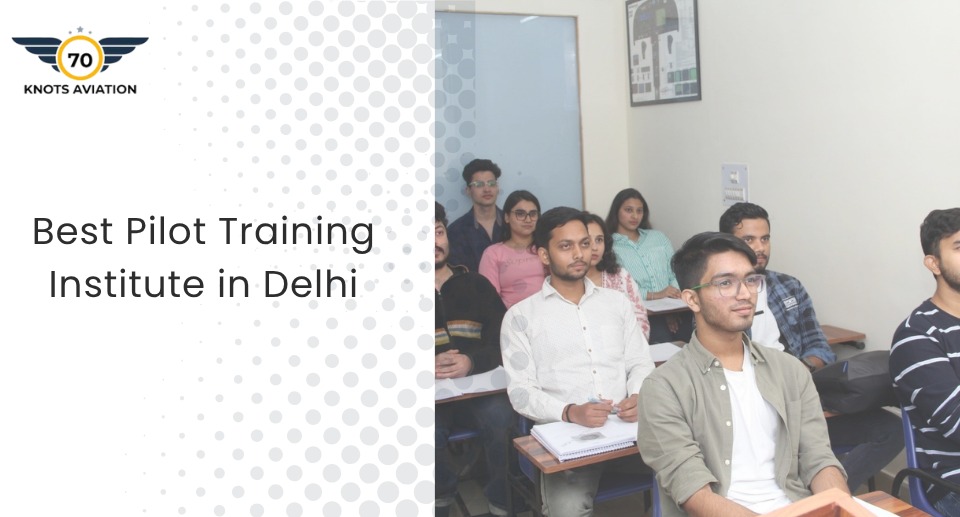 Your Gateway to the Skies: Why 70 Knots Aviation Is the Best Pilot Training Institute in Delhi