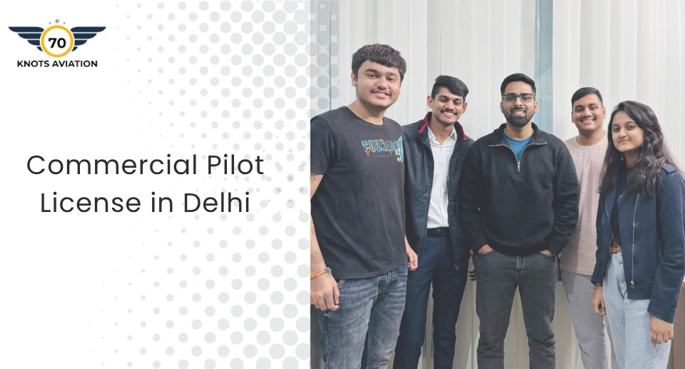 Commercial Pilot License in Delhi: Build a Sky High Career with 70 Knots Aviation
