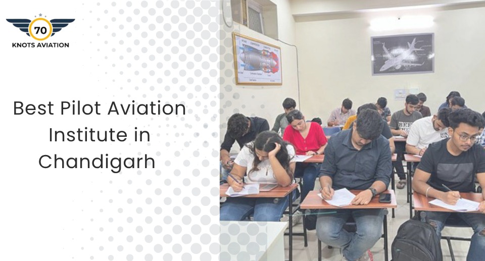 Best Pilot Aviation Institute in Chandigarh: Your Ultimate Guide to 70 Knots Aviation
